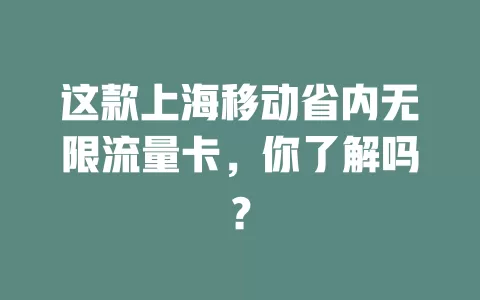 这款上海移动省内无限流量卡，你了解吗？
