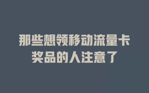 那些想领移动流量卡奖品的人注意了