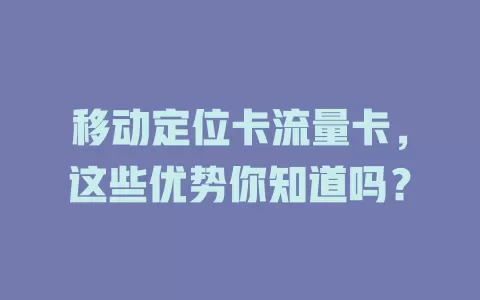 移动定位卡流量卡，这些优势你知道吗？