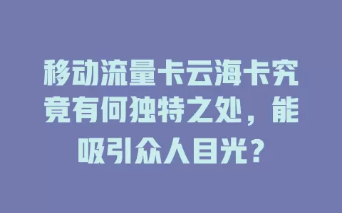 移动流量卡云海卡究竟有何独特之处，能吸引众人目光？