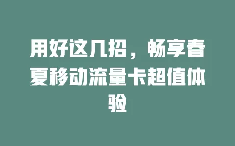 用好这几招，畅享春夏移动流量卡超值体验
