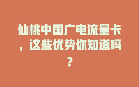 仙桃中国广电流量卡，这些优势你知道吗？