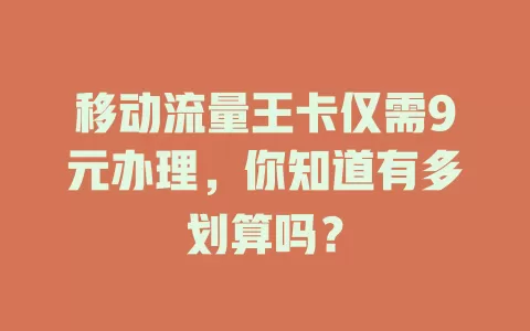 移动流量王卡仅需9元办理，你知道有多划算吗？