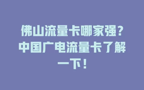 佛山流量卡哪家强？中国广电流量卡了解一下！