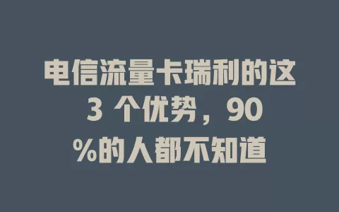 电信流量卡瑞利的这 3 个优势，90%的人都不知道