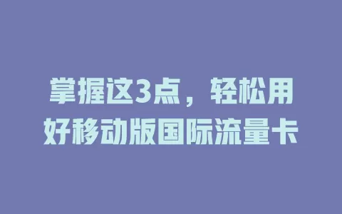 掌握这3点，轻松用好移动版国际流量卡