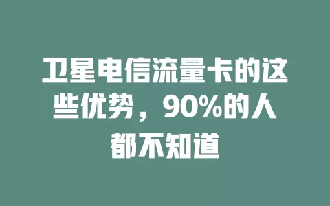 卫星电信流量卡的这些优势，90%的人都不知道