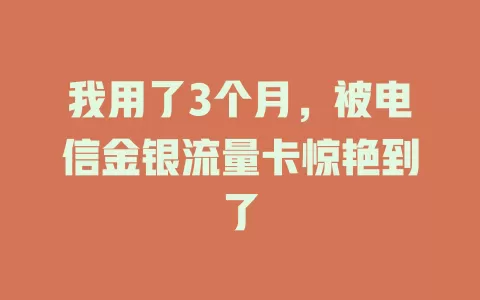 我用了3个月，被电信金银流量卡惊艳到了