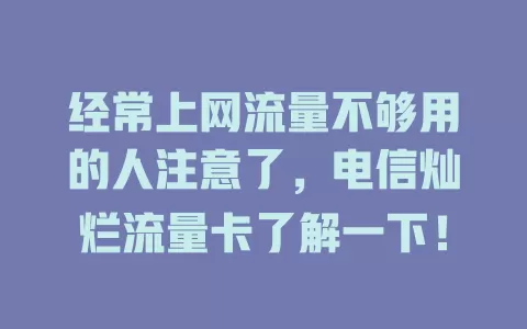 经常上网流量不够用的人注意了，电信灿烂流量卡了解一下！