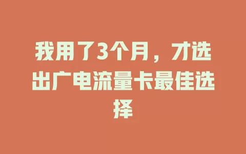 我用了3个月，才选出广电流量卡最佳选择