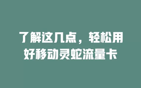 了解这几点，轻松用好移动灵蛇流量卡