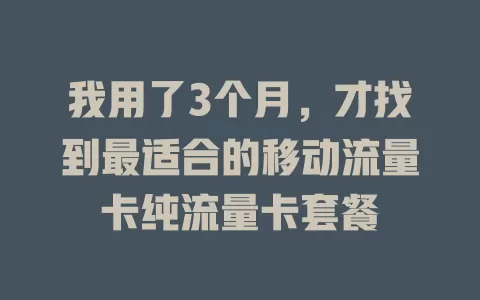 我用了3个月，才找到最适合的移动流量卡纯流量卡套餐
