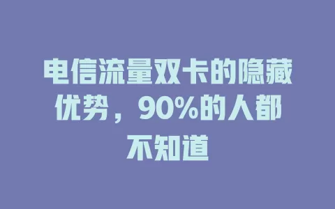 电信流量双卡的隐藏优势，90%的人都不知道