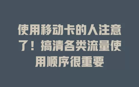 使用移动卡的人注意了！搞清各类流量使用顺序很重要