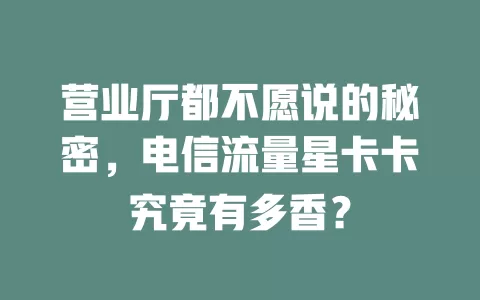 营业厅都不愿说的秘密，电信流量星卡卡究竟有多香？
