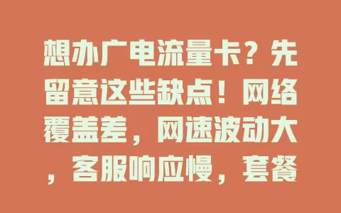 想办广电流量卡？先留意这些缺点！网络覆盖差，网速波动大，客服响应慢，套餐灵活性不足，办理前需谨慎权衡