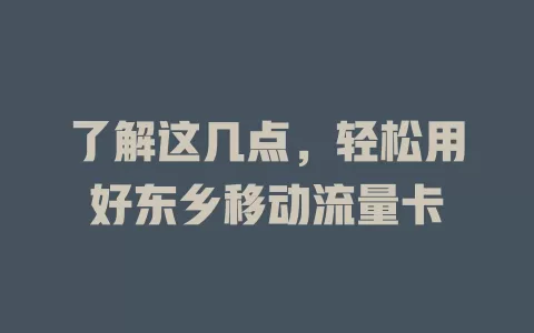 了解这几点，轻松用好东乡移动流量卡