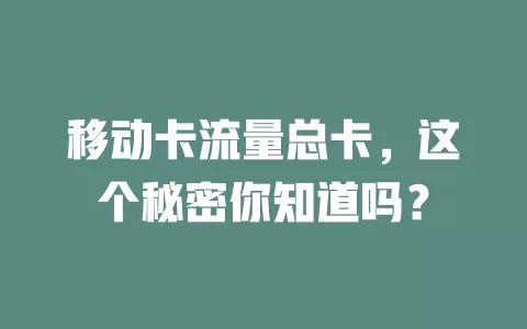 移动卡流量总卡，这个秘密你知道吗？