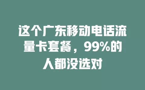 这个广东移动电话流量卡套餐，99%的人都没选对