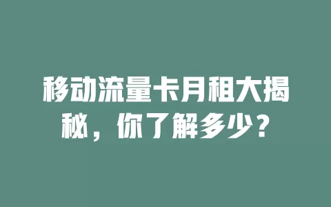 移动流量卡月租大揭秘，你了解多少？