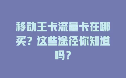 移动王卡流量卡在哪买？这些途径你知道吗？