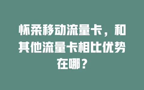 怀柔移动流量卡，和其他流量卡相比优势在哪？