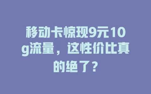 移动卡惊现9元10g流量，这性价比真的绝了？