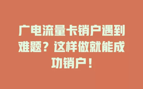 广电流量卡销户遇到难题？这样做就能成功销户！