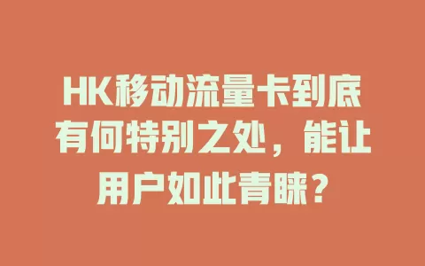 HK移动流量卡到底有何特别之处，能让用户如此青睐？