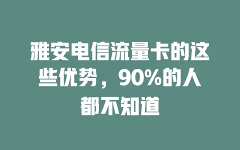 雅安电信流量卡的这些优势，90%的人都不知道