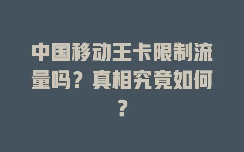 中国移动王卡限制流量吗？真相究竟如何？