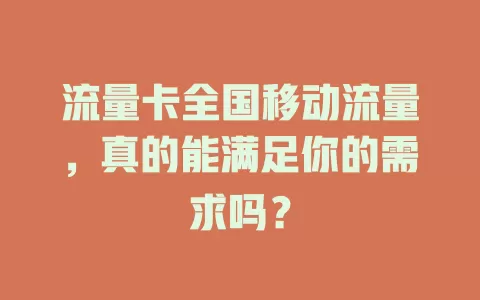 流量卡全国移动流量，真的能满足你的需求吗？