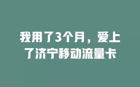 我用了3个月，爱上了济宁移动流量卡