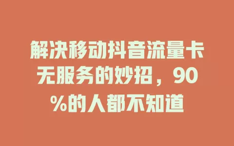 解决移动抖音流量卡无服务的妙招，90%的人都不知道