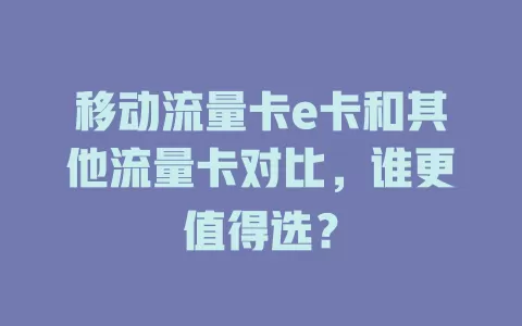 移动流量卡e卡和其他流量卡对比，谁更值得选？