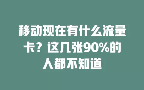 移动现在有什么流量卡？这几张90%的人都不知道