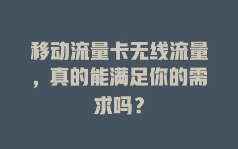 移动流量卡无线流量，真的能满足你的需求吗？