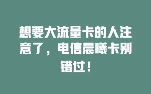 想要大流量卡的人注意了，电信晨曦卡别错过！