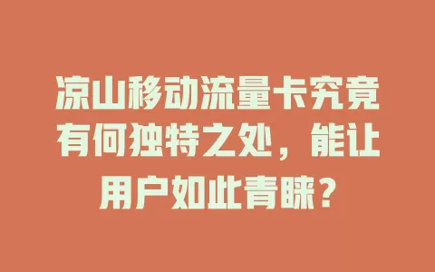 凉山移动流量卡究竟有何独特之处，能让用户如此青睐？