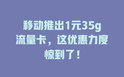 移动推出1元35g流量卡，这优惠力度惊到了！