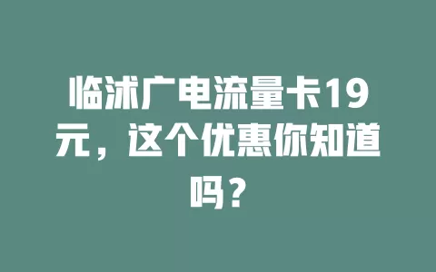 临沭广电流量卡19元，这个优惠你知道吗？