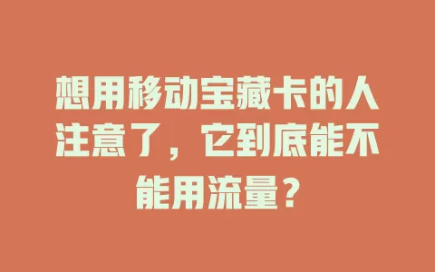 想用移动宝藏卡的人注意了，它到底能不能用流量？