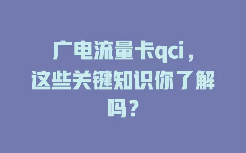广电流量卡qci，这些关键知识你了解吗？