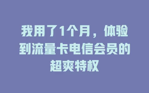 我用了1个月，体验到流量卡电信会员的超爽特权
