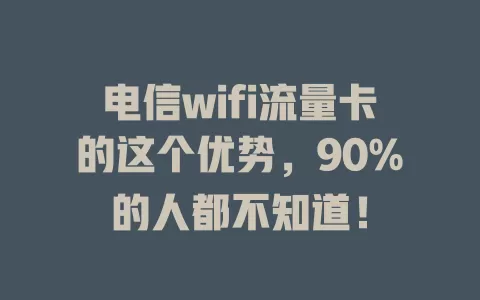 电信wifi流量卡的这个优势，90%的人都不知道！
