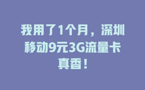 我用了1个月，深圳移动9元3G流量卡真香！