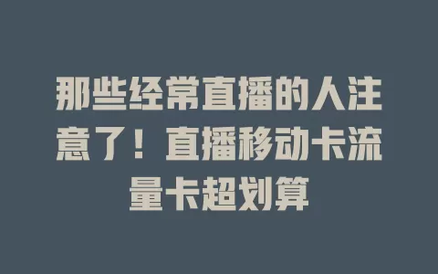 那些经常直播的人注意了！直播移动卡流量卡超划算