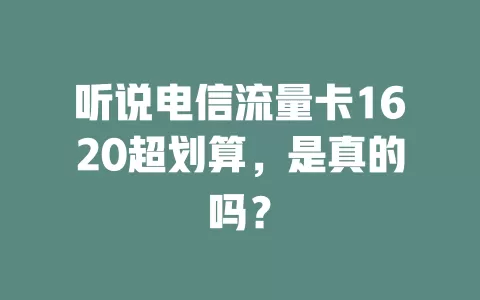 听说电信流量卡1620超划算，是真的吗？