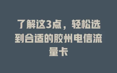 了解这3点，轻松选到合适的胶州电信流量卡
