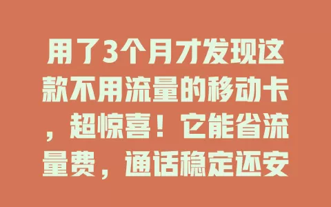 用了3个月才发现这款不用流量的移动卡，超惊喜！它能省流量费，通话稳定还安全，流量大户必备，快试试！